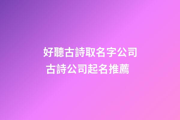 好聽古詩取名字公司 古詩公司起名推薦-第1張-公司起名-玄機派